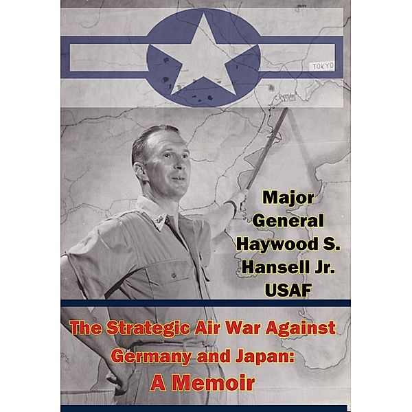 Strategic Air War Against Germany and Japan: A Memoir, Major General Haywood S. Hansell Jr. Usaf