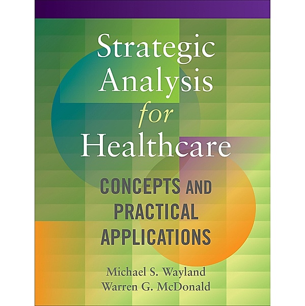 Strategic Analysis for Healthcare  Concepts and Practical Applications, Michael Wayland