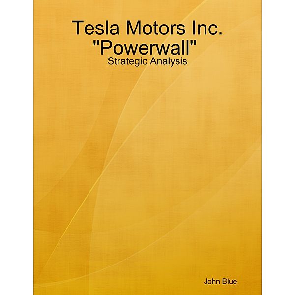 Strategic Analysis: Tesla Motors and Powerwall, John Blue
