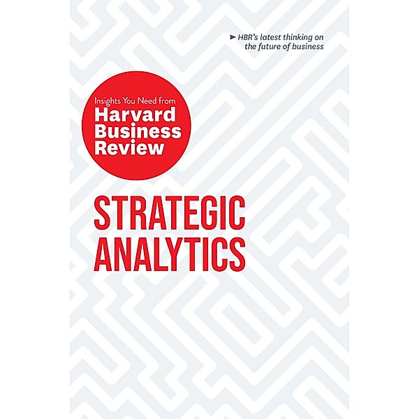 Strategic Analytics: The Insights You Need from Harvard Business Review / HBR Insights Series, Harvard Business Review, Eric Siegel, Edward L. Glaeser, Cassie Kozyrkov, Thomas H. Davenport