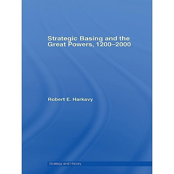 Strategic Basing and the Great Powers, 1200-2000, Robert E. Harkavy