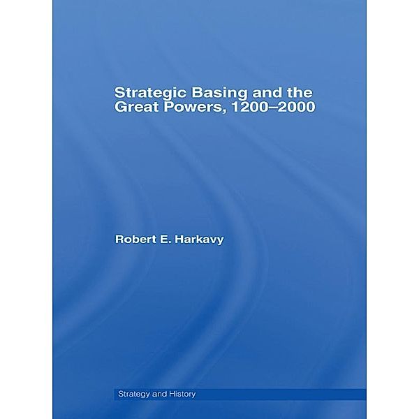 Strategic Basing and the Great Powers, 1200-2000, Robert E. Harkavy