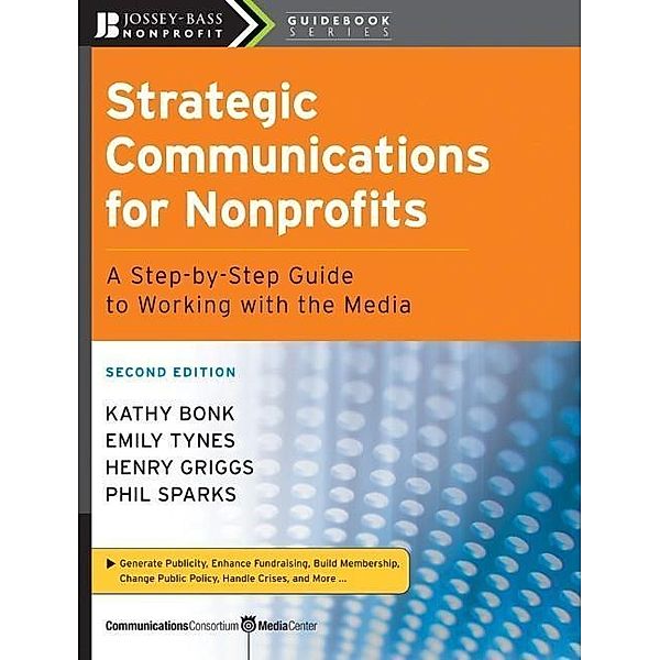 Strategic Communications for Nonprofits / The Jossey-Bass Nonprofit Guidebook Series, Kathy Bonk, Emily Tynes, Henry Griggs, Phil Sparks