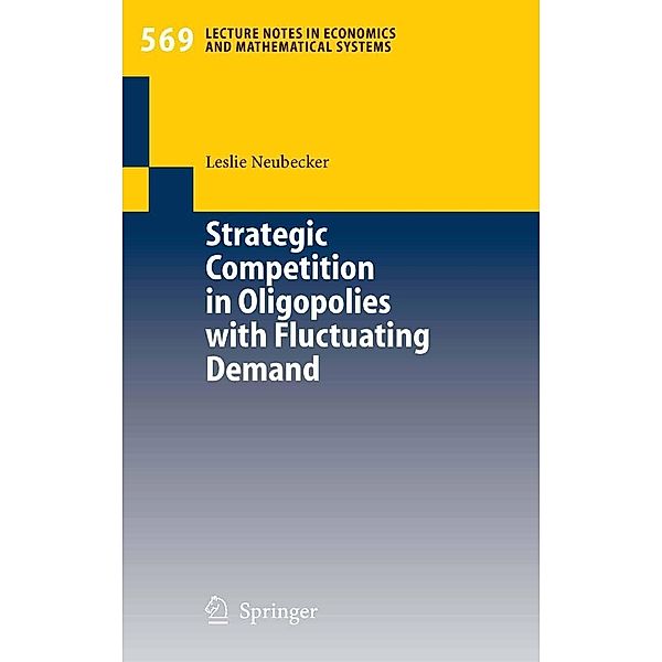 Strategic Competition in Oligopolies with Fluctuating Demand / Lecture Notes in Economics and Mathematical Systems Bd.569, Leslie Neubecker