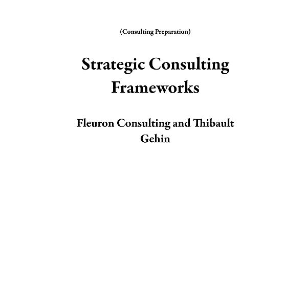 Strategic Consulting Frameworks (Consulting Preparation) / Consulting Preparation, Fleuron Consulting, Thibault Gehin