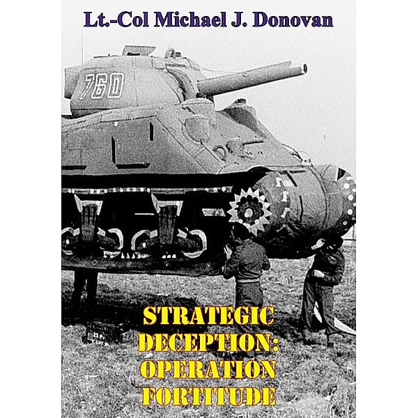 Strategic Deception: OPERATION FORTITUDE, Lt. -Col Michael J. Donovan