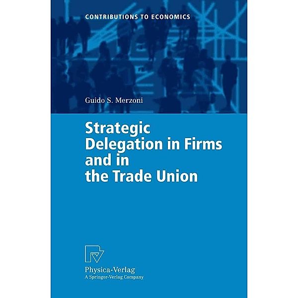 Strategic Delegation in Firms and in the Trade Union / Contributions to Economics, Guido S. Merzoni