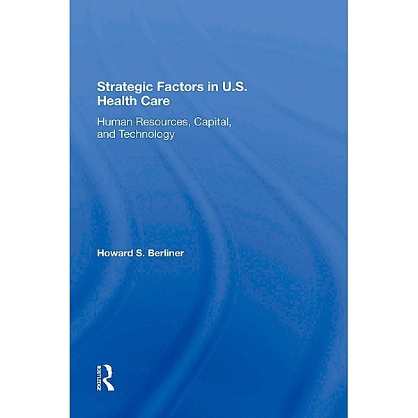 Strategic Factors In U.S. Health Care, Howard S Berliner