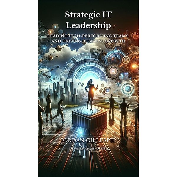 Strategic IT Leadership - Leading High-Performing Teams and Driving Business Growth, Jordan Gillespie