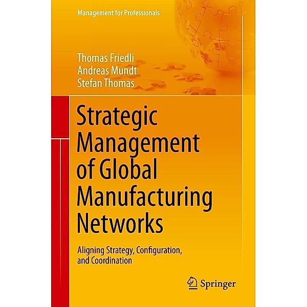 Strategic Management of Global Manufacturing Networks / Management for Professionals, Thomas Friedli, Andreas Mundt, Stefan Thomas