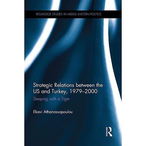 Strategic Relations Between the US and Turkey 1979-2000 / Routledge Studies in Middle Eastern Politics, Ekavi Athanassopoulou