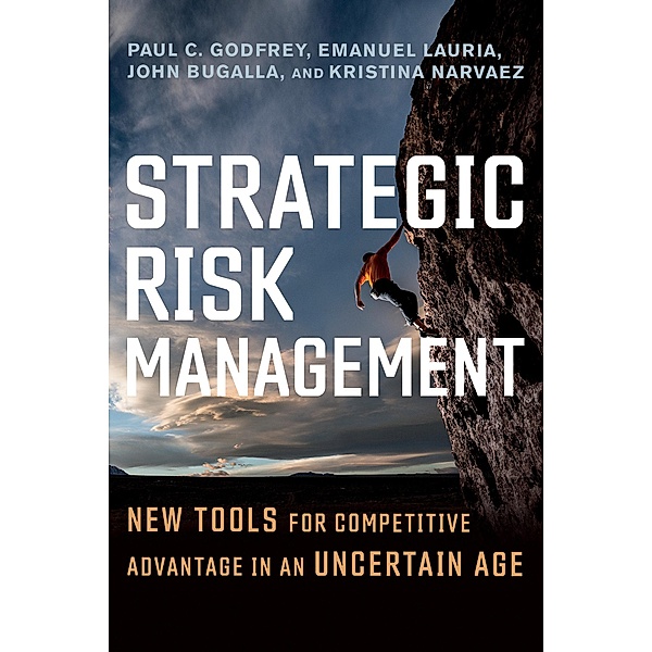 Strategic Risk Management: New Tools for Competitive Advantage in an Uncertain Age, Paul C. Godfrey, Emanuel Lauria, John Bugalla