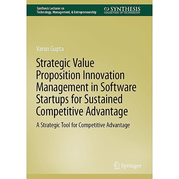 Strategic Value Proposition Innovation Management in Software Startups for Sustained Competitive Advantage / Synthesis Lectures on Technology Management & Entrepreneurship, Varun Gupta
