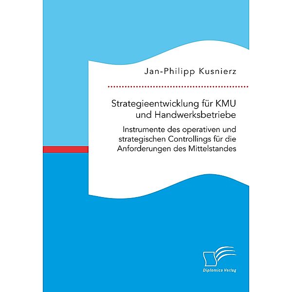 Strategieentwicklung für KMU und Handwerksbetriebe. Instrumente des operativen und strategischen Controllings für die Anforderungen des Mittelstandes, Jan-Philipp Kusnierz