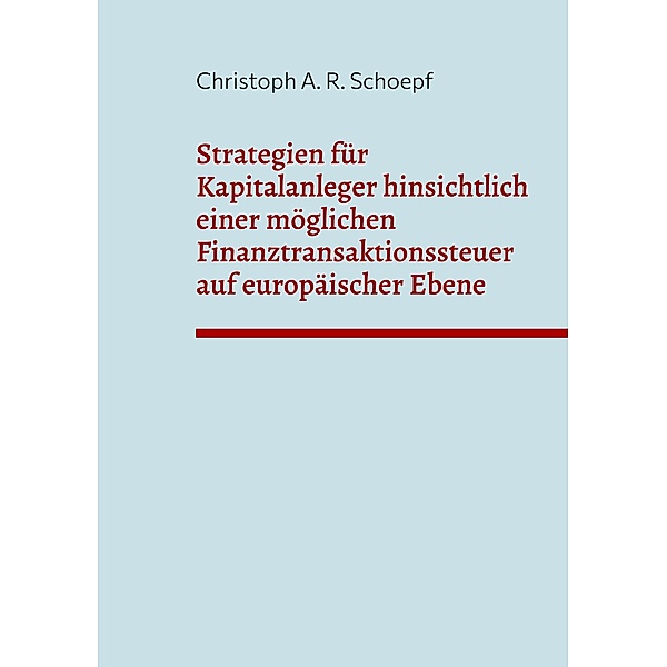Strategien für Kapitalanleger hinsichtlich einer möglichen Finanztransaktionssteuer auf europäischer Ebene, Christoph A. R. Schoepf