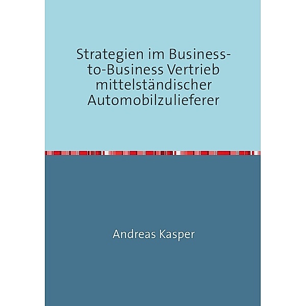 Strategien im Business-to-Business Vertrieb mittelständischer Automobilzulieferer, Andreas Kasper