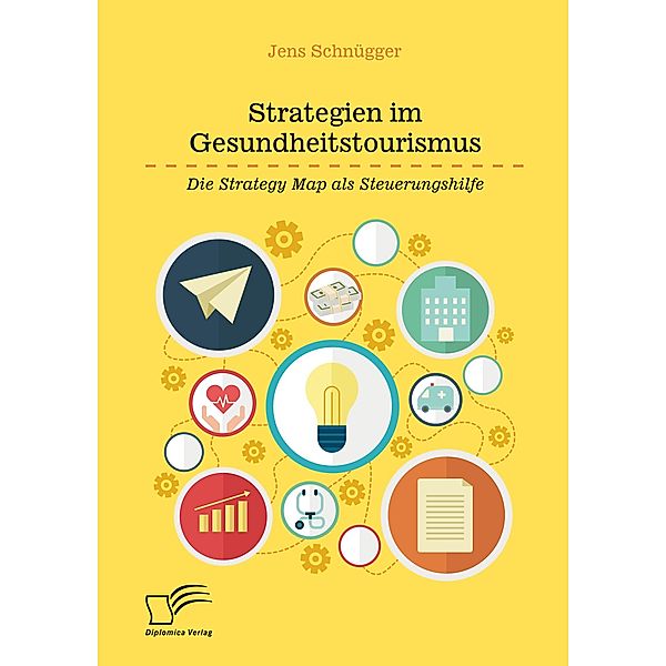 Strategien im Gesundheitstourismus. Die Strategy Map als Steuerungshilfe, Jens Schnügger