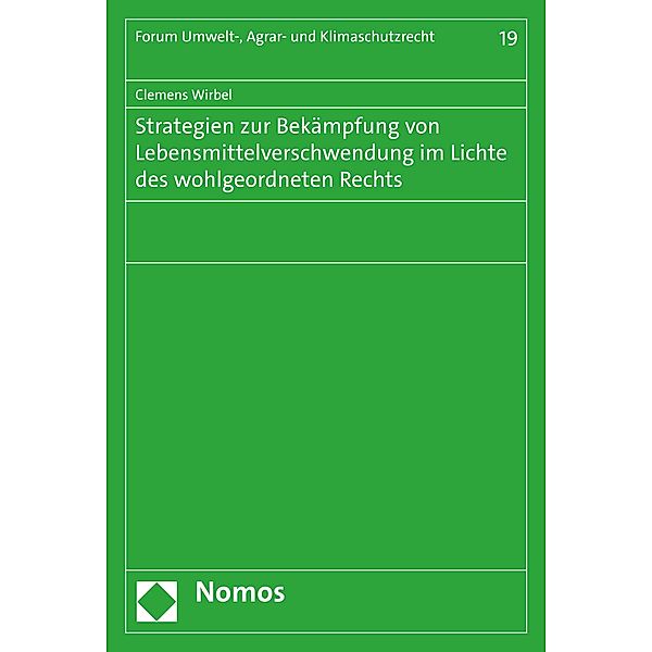 Strategien zur Bekämpfung von Lebensmittelverschwendung im Lichte des wohlgeordneten Rechts / Forum Umwelt-, Agrar- und Klimaschutzrecht Bd.19, Clemens Wirbel