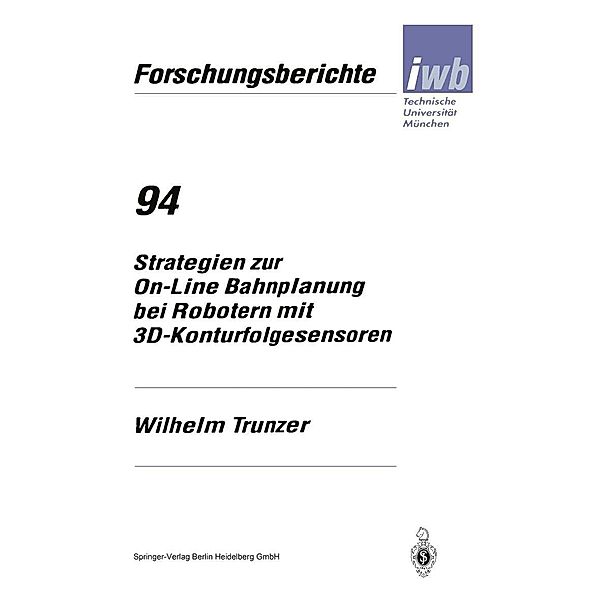 Strategien zur On-Line Bahnplanung bei Robotern mit 3D-Konturfolgesensoren / iwb Forschungsberichte Bd.94, Wilhelm Trunzer