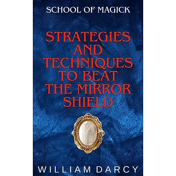 Strategies and Techniques to Beat the Mirror Shield (School of Magick, #7) / School of Magick, William Darcy