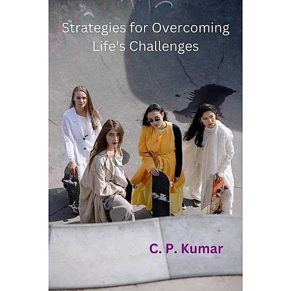 Strategies for Overcoming Life's Challenges, C. P. Kumar
