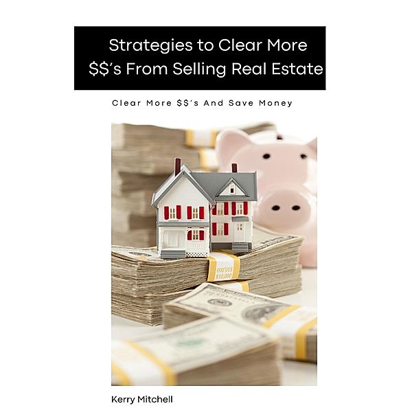Strategies To Clear More $$'s From Selling Real Estate, Kerry Mitchell