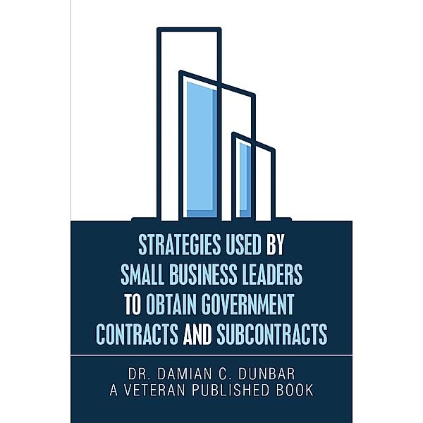 Strategies Used by Small Business Leaders to Obtain Government  Contracts and Subcontracts, Damian C. Dunbar