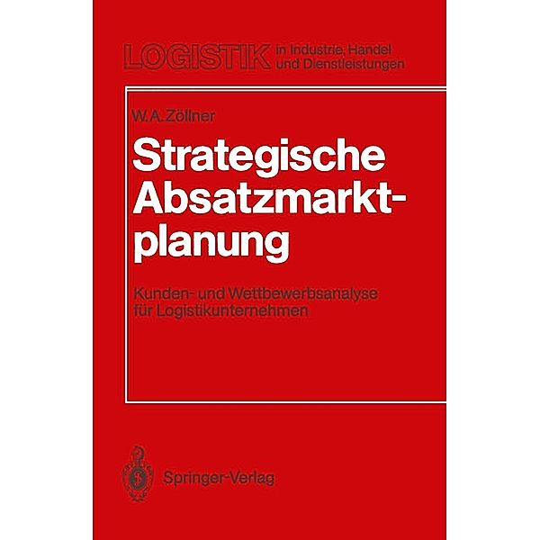 Strategische Absatzmarktplanung / Logistik in Industrie, Handel und Dienstleistungen, Werner A. Zöllner