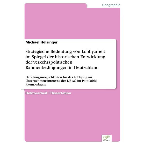 Strategische Bedeutung von Lobbyarbeit im Spiegel der historischen Entwicklung der  verkehrspolitischen Rahmenbedingungen in Deutschland, Michael Hölzinger