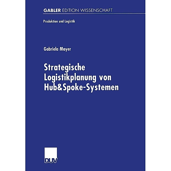 Strategische Logistikplanung von Hub&Spoke-Systemen / Produktion und Logistik, Gabriela Mayer