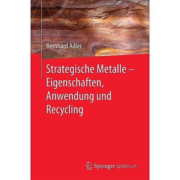 Strategische Metalle - Eigenschaften, Anwendung und Recycling, Bernhard Adler