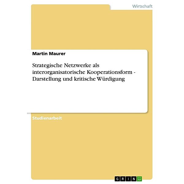 Strategische Netzwerke als interorganisatorische Kooperationsform - Darstellung und kritische Würdigung, Martin Maurer