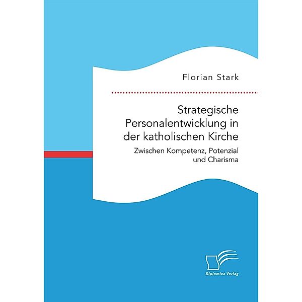 Strategische Personalentwicklung in der katholischen Kirche. Zwischen Kompetenz, Potenzial und Charisma, Florian Stark