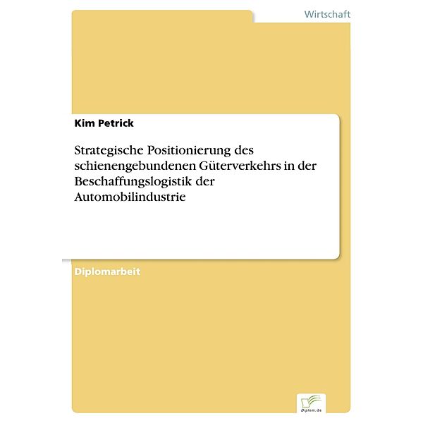 Strategische Positionierung des schienengebundenen Güterverkehrs in der Beschaffungslogistik der Automobilindustrie, Kim Petrick