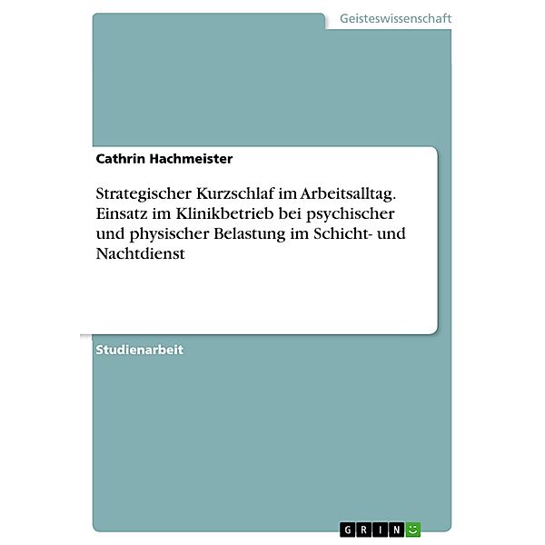 Strategischer Kurzschlaf: Einsatz im Arbeitsalltag unter besonderer Berücksichtigung des Einsatzes im Klinikbetrieb und der psychischen und physischen Belastungen im Schicht- und Nachtdienst, Cathrin Hachmeister