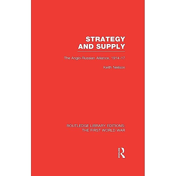 Strategy and Supply (RLE The First World War), Keith Neilson