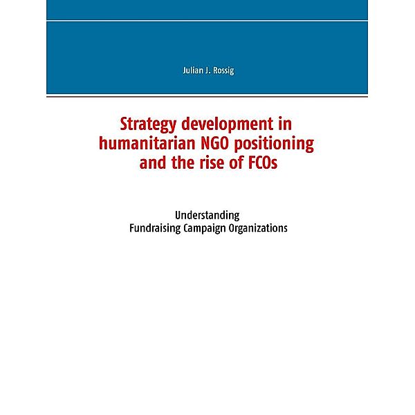 Strategy development in humanitarian NGO positioning and the rise of FCOs, Julian J. Rossig