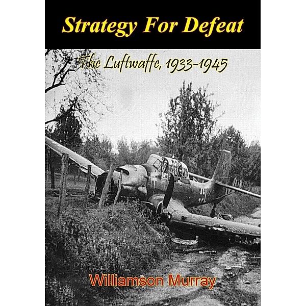 Strategy For Defeat: The Luftwaffe, 1933-1945 [Illustrated Edition], Williamson Murray