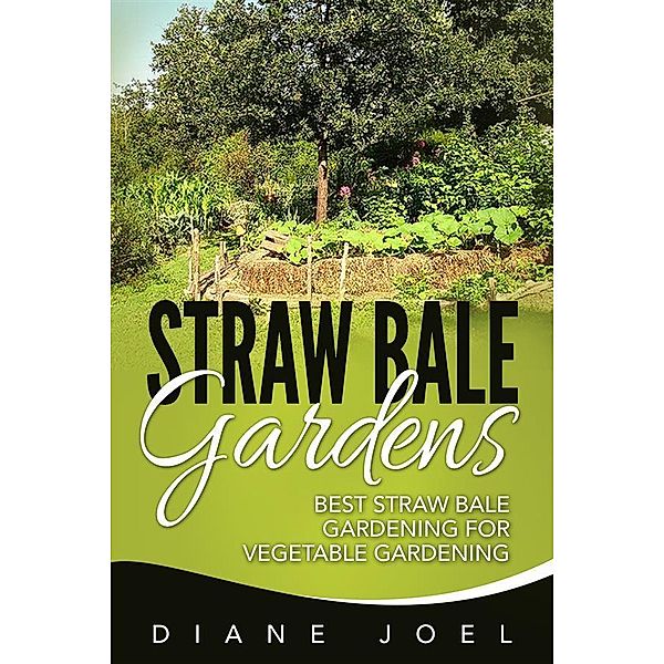 Straw Bale Gardens: Best Straw Bale Gardening For Vegetable Gardening, Diane Joel