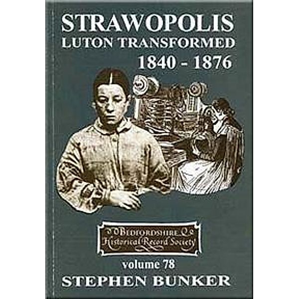 Strawopolis: Luton Transformed 1840-1876 / Publications Bedfordshire Hist Rec Soc Bd.78, Stephen Bunker