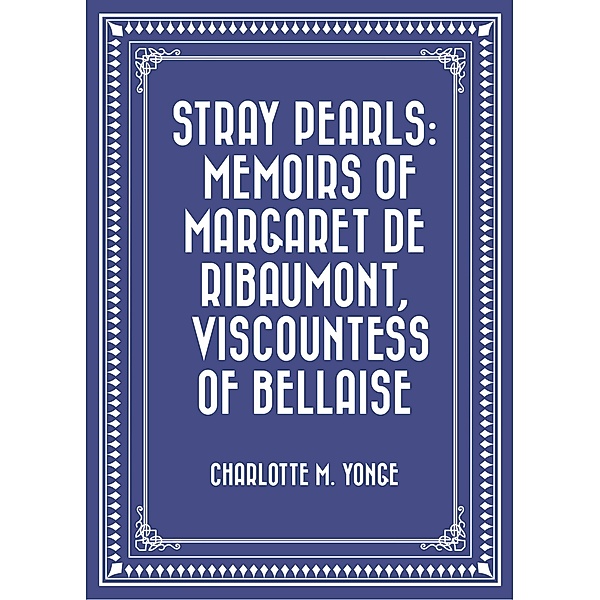 Stray Pearls: Memoirs of Margaret De Ribaumont, Viscountess of Bellaise, Charlotte M. Yonge