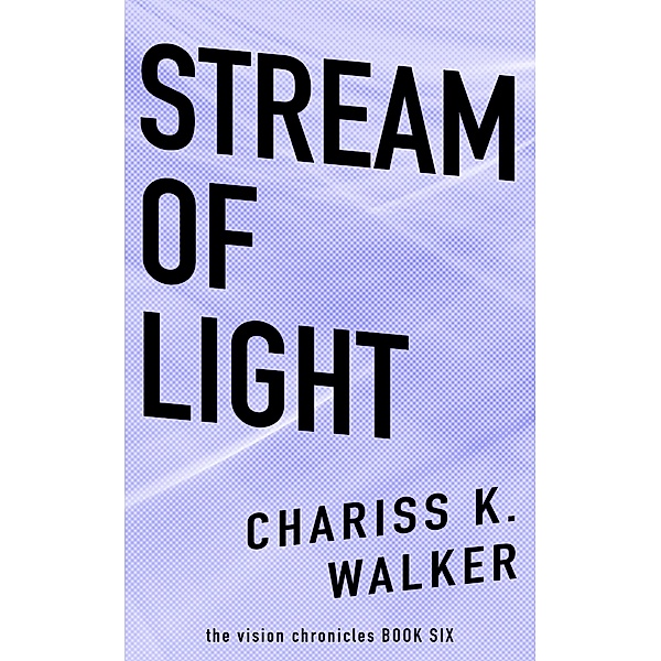 Stream of Light (The Vision Chronicles, #6) / The Vision Chronicles, Chariss K. Walker