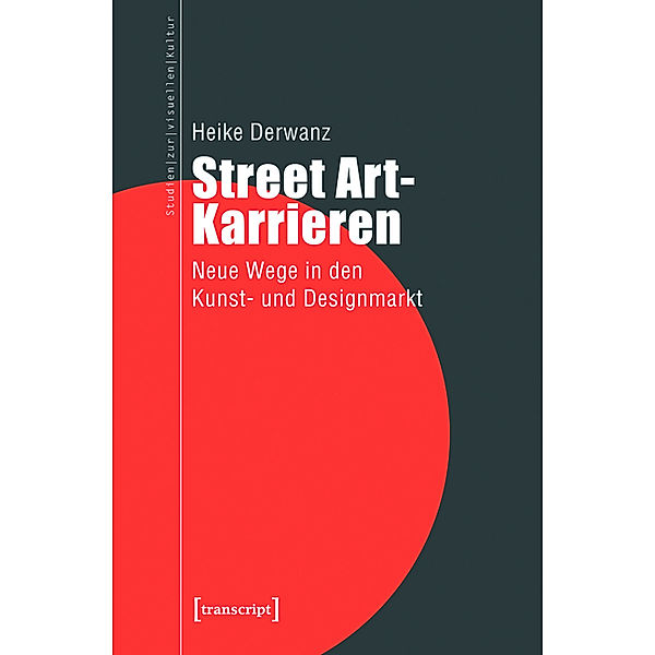 Street Art-Karrieren / Studien zur visuellen Kultur Bd.20, Heike Derwanz