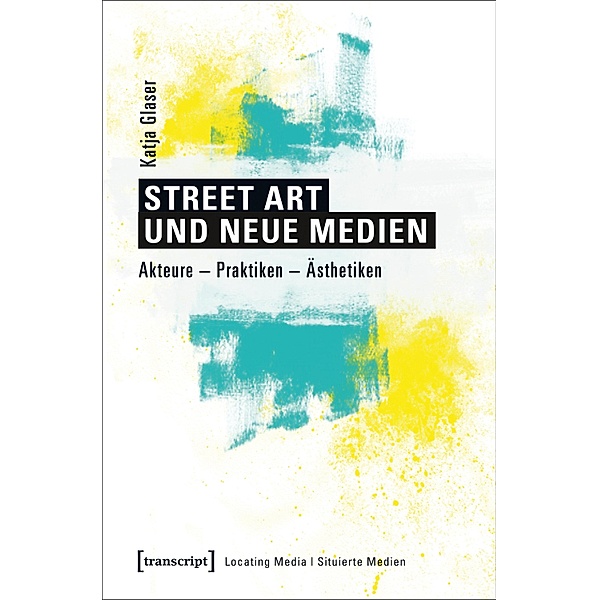 Street Art und neue Medien / Locating Media/Situierte Medien Bd.17, Katja Glaser