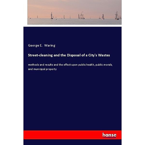 Street-cleaning and the Disposal of a City's Wastes, George E. Waring