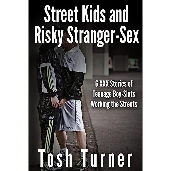 Street Kids and Risky Stranger-Sex: 6 XXX Stories of Teenage Boy-Sluts Working the Streets, Tosh Turner