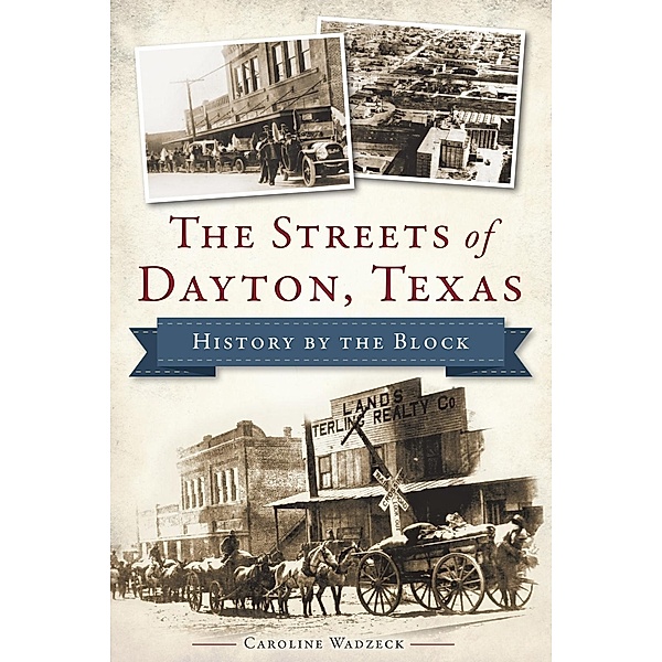 Streets of Dayton, Texas: History by the Block, Caroline Wadzeck