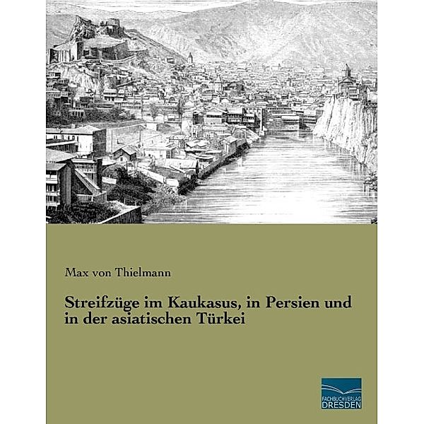 Streifzüge im Kaukasus, in Persien und in der asiatischen Türkei, Max von Thielmann