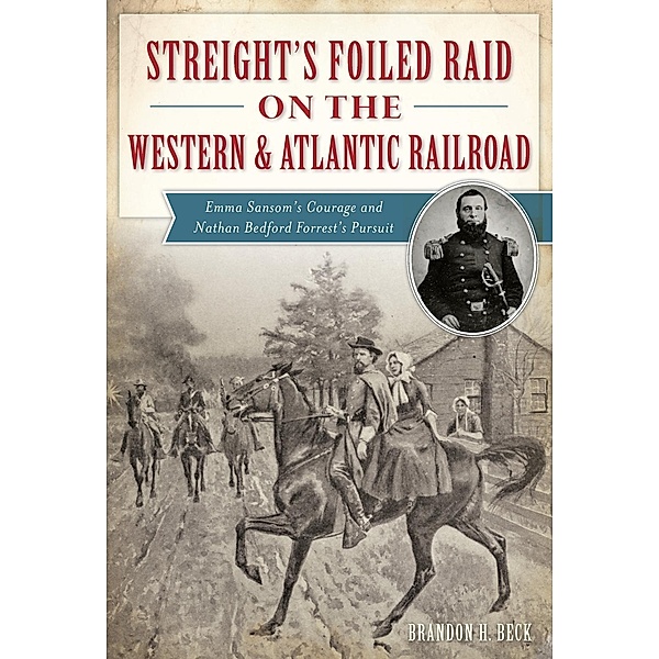Streight's Foiled Raid on the Western & Atlantic Railroad, Brandon H. Beck