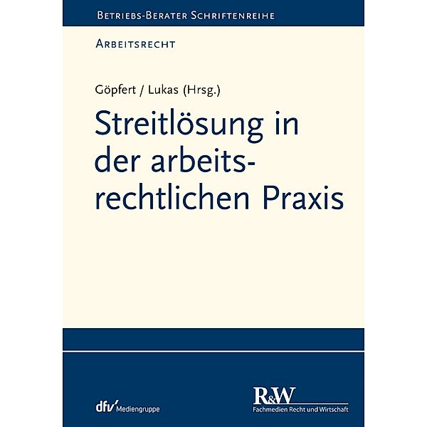 Streitlösung in der arbeitsrechtlichen Praxis / Betriebs-Berater Schriftenreihe/Arbeitsrecht, Roland Lukas, Burkard Göpfert, Rüdiger Helm, Heinz Jiranek, Nicole Krüger, Sascha Pessinger, Robert Steinau-Steinrück